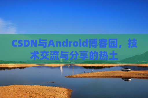 CSDN与Android博客园，技术交流与分享的热土